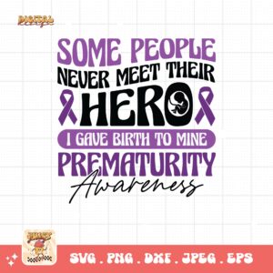 Prematurity Awareness Svg Png, Some People Never Meet Their Hero I Gave Birth to Mine Png Svg, Nicu Preemie Awareness Svg Cricut Sublimation